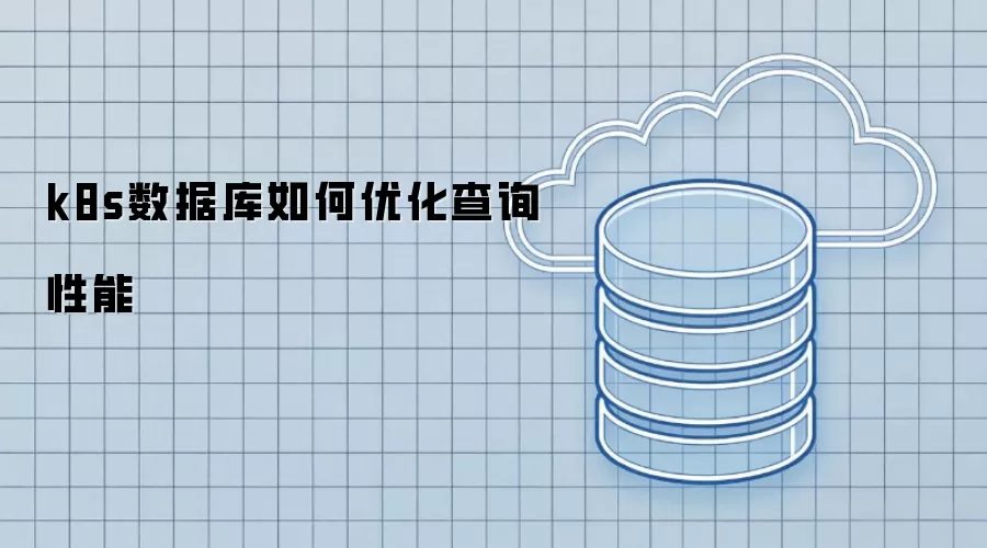 k8s数据库怎样优化查询性能