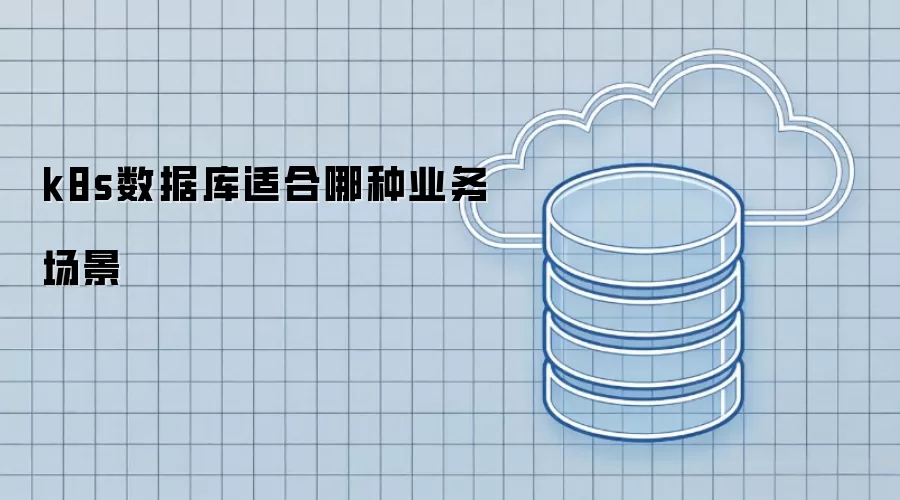 k8s数据库适合哪些业务场景
