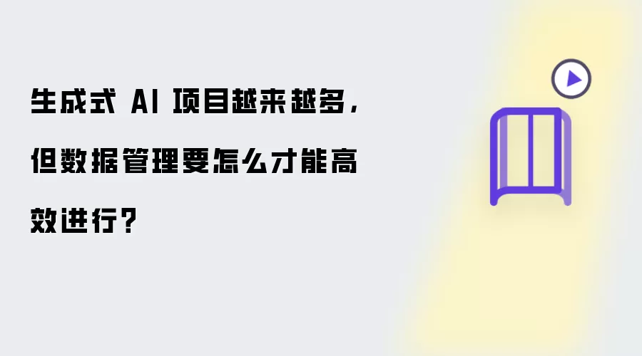 生成式 AI 项目越来越多：但数据管理要怎么才能高效进行？
