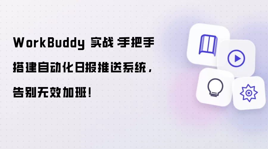 WorkBuddy 实战：手把手搭建自动化日报推送系统 告别无效加班！