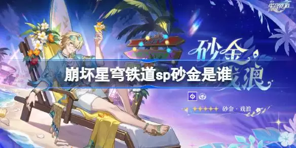 崩坏星穹铁道sp砂金究竟是谁 崩坏星穹铁道砂金戏浪角色详解