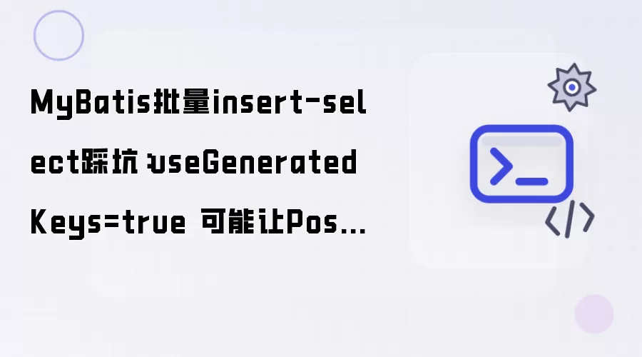 MyBatis批量insert-select踩坑：useGeneratedKeys=true 可能引起PostgreSQL返回大量插入结果