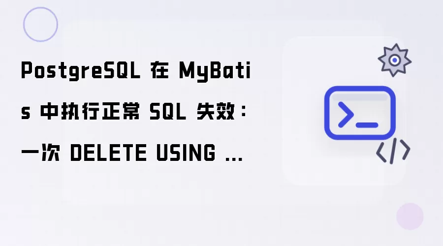 PostgreSQL 在 MyBatis 中执行正常 SQL 失效：一次 DELETE USING 踩坑记录