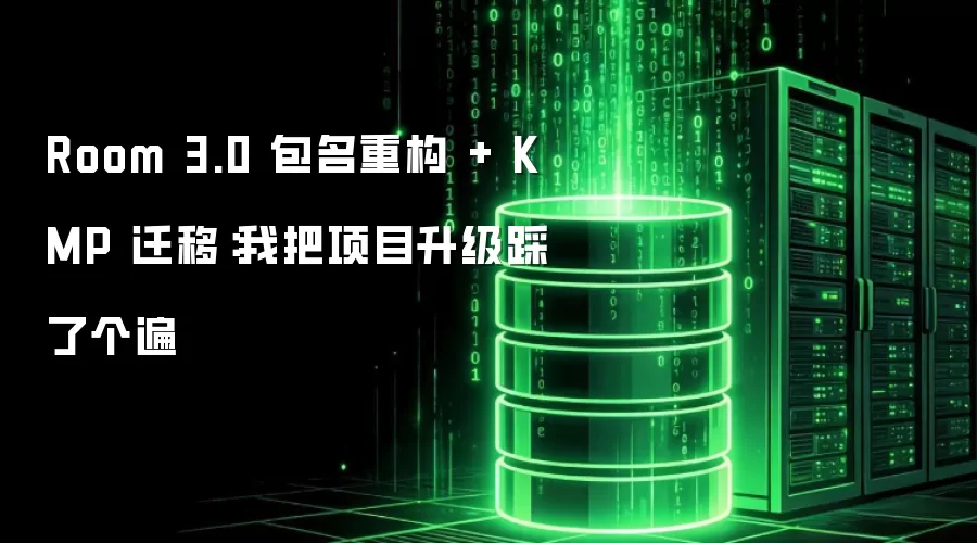 Room 3.0 包名重构 + KMP 迁移：我踩遍了项目升级的所有坑