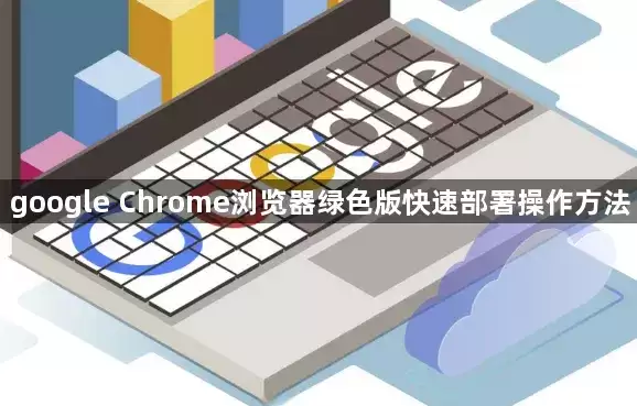 google Chrome浏览器绿色版快速部署操作流程