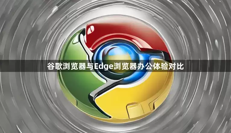 谷歌浏览器和Edge浏览器办公体验对比