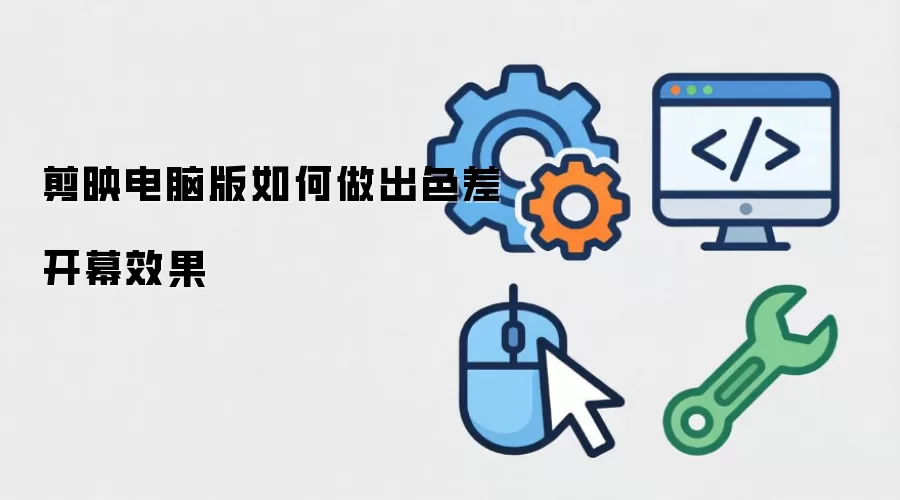 剪映电脑版如何实现色差开幕效果