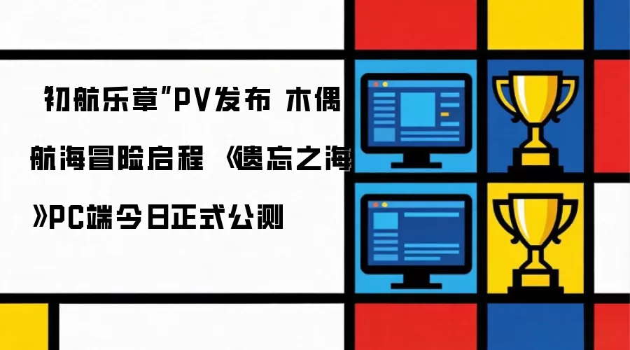 “初航乐章”PV发布 木偶航海冒险启程 《遗忘之海》PC端今日正式公测