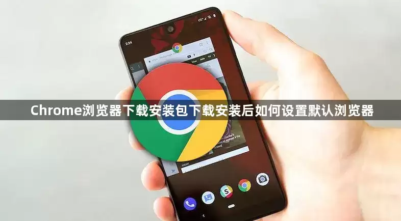 Chrome浏览器下载安装包下载安装后怎样设置默认浏览器