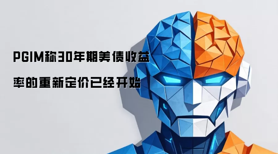PGIM称30年期美债收益率的重新定价已经开启