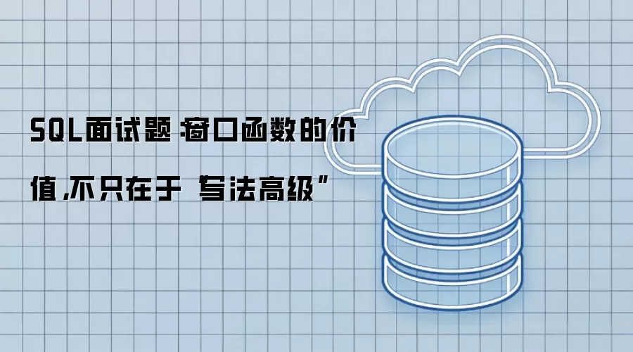 SQL面试题：窗口函数的价值不只在于写法高级