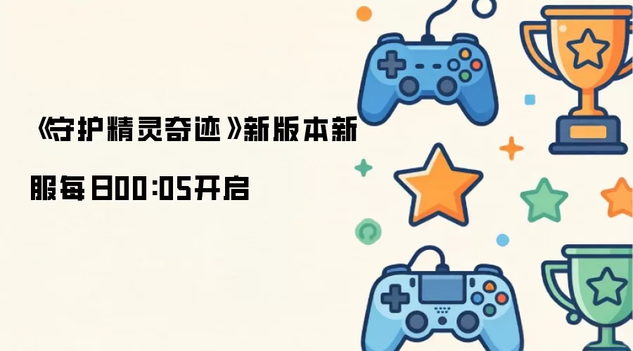 《守护精灵奇迹》新版本新服每日00:05开放