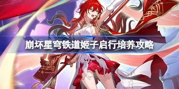 星穹铁道SP姬子光锥遗器阵容推荐 崩坏星穹铁道姬子启行培养攻略