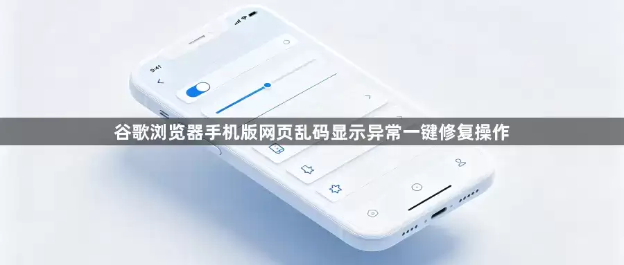 谷歌浏览器手机版网页乱码显示异常一键修复方法