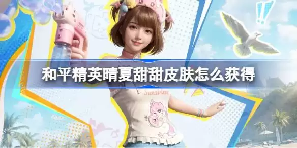 和平精英晴夏甜甜皮肤如何获得 和平精英晴夏甜甜皮肤获取攻略