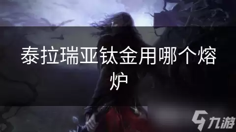 泰拉瑞亚钛金该用哪个熔炉