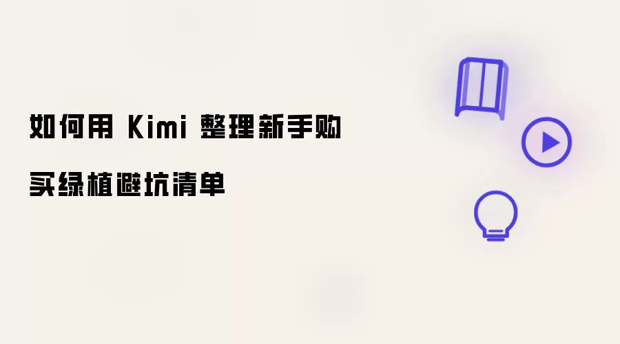 新手购买绿植避坑清单如何用 Kimi 整理