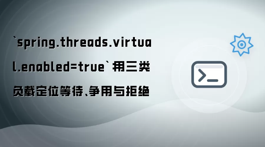 spring.threads.virtual.enabled=true：用三类负载定位等待 争用与拒绝