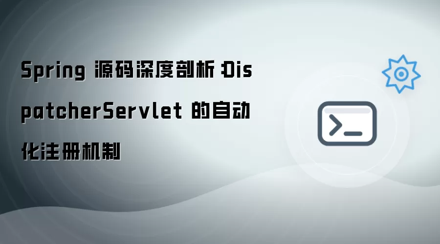 Spring 源码深度剖析：DispatcherServlet 的自动化注册机制