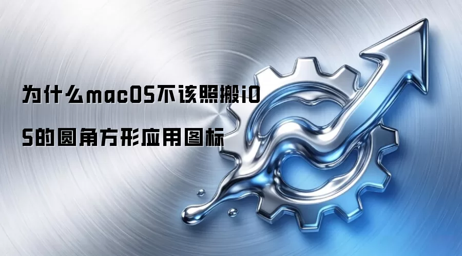 macOS为何不该复制iOS的圆角方形应用图标