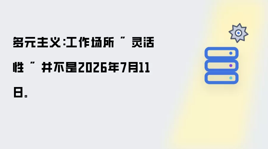 多元主义:工作场所 灵活性 并不是2026年7月11日
