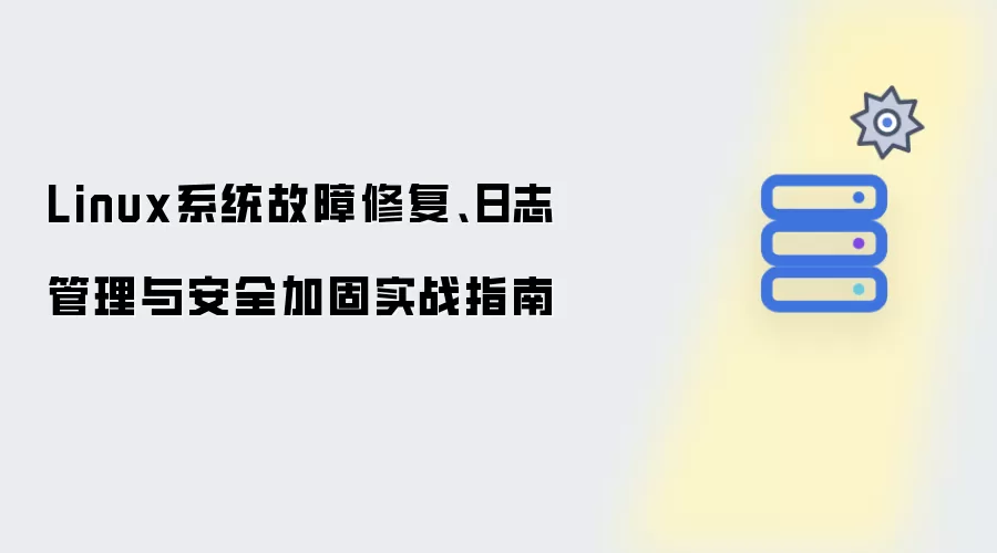 实战指南：Linux系统故障修复、日志管理与安全加固