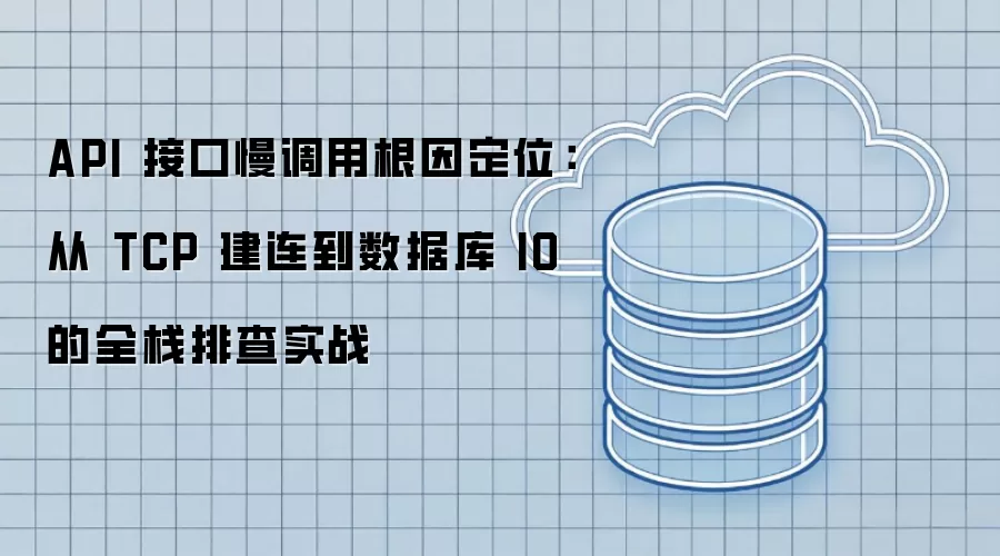 API 接口慢调用根因诊断：从 TCP 建连到数据库 IO 的全栈排查实战