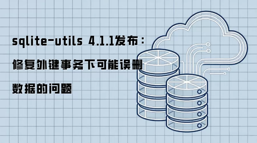 sqlite-utils 4.1.1发布：修复外键事务中数据误删的隐患