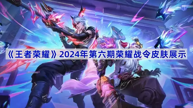 王者荣耀 2024年第六期荣耀战令皮肤展示