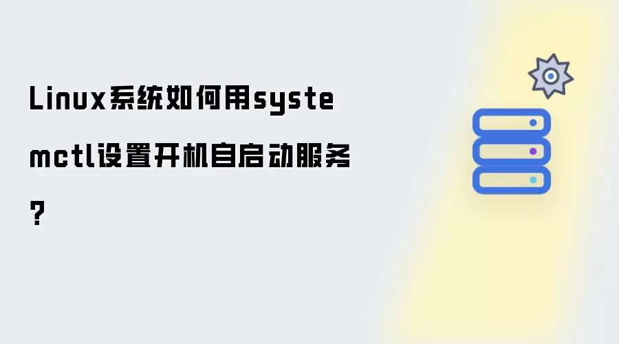 Linux系统如何通过systemctl设置开机自启动服务？
