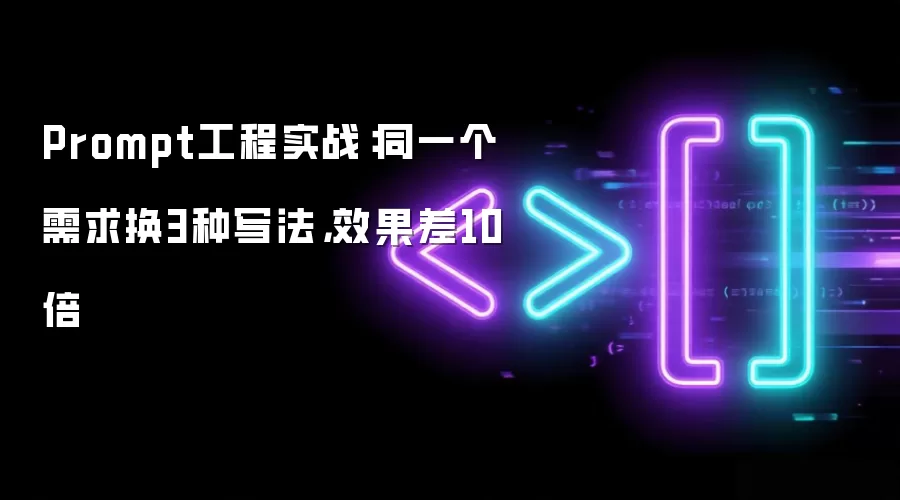 Prompt工程实战：同一个需求换3种写法：效果差10倍