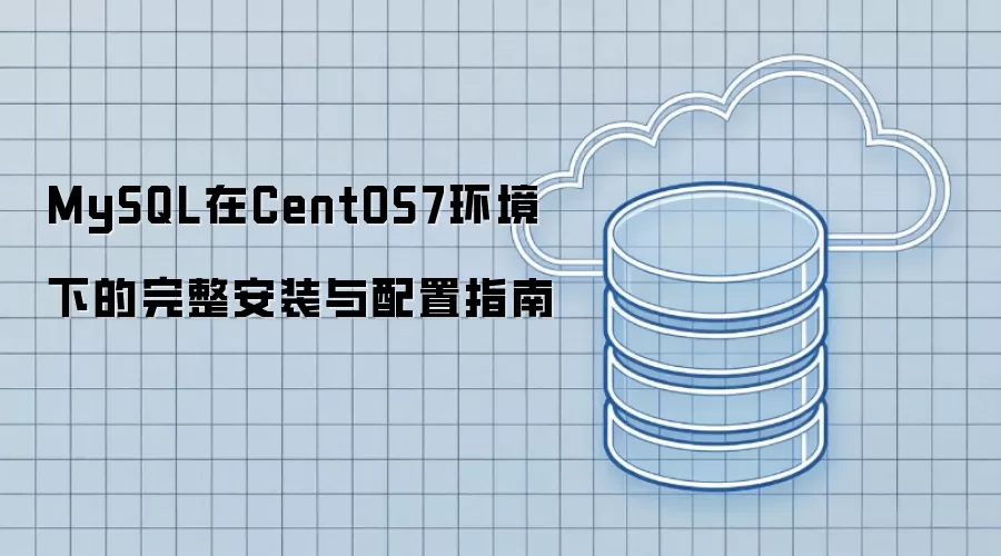 在CentOS7环境下MySQL的完整安装与配置指南