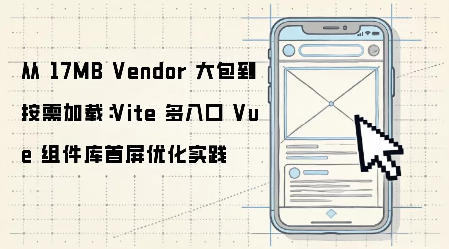 从 17MB 的 Vendor 大包到按需加载：Vite 多入口 Vue 组件库首屏优化实践