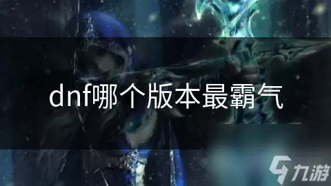 dnf版本哪个最霸气
