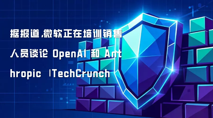 微软据报正在培训销售人员谈论OpenAI和Anthropic | TechCrunch