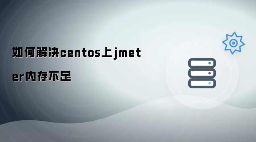 怎么解决centos上jmeter内存不足
