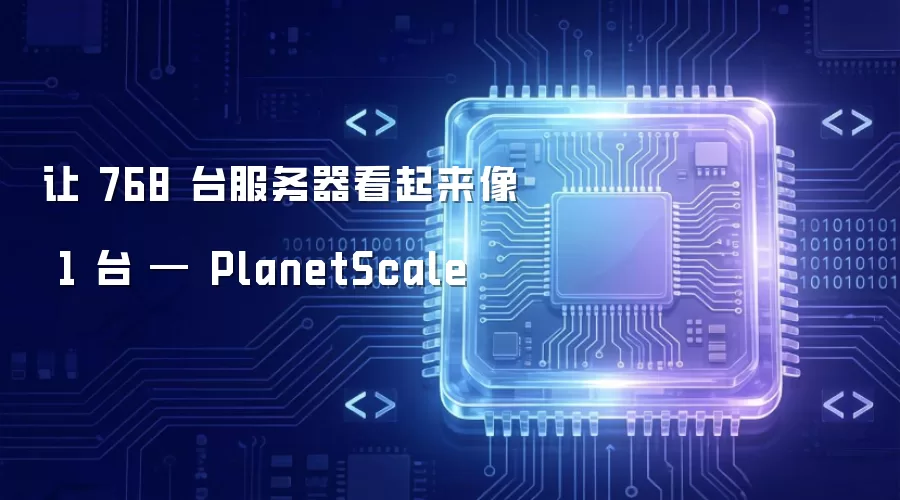 让 768 台服务器看起来像 1 台 : PlanetScale
