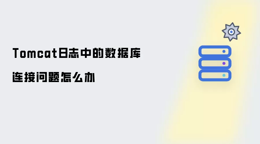 Tomcat日志里的数据库连接问题怎么处理