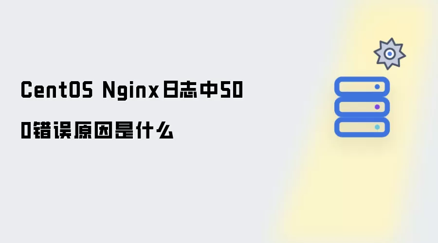 CentOS Nginx日志中500错误的原因是什么