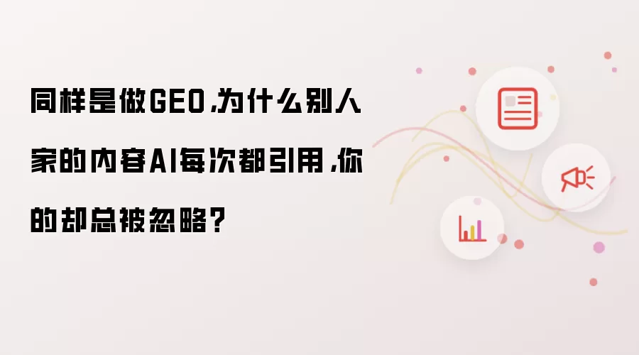 同样是做GEO 为什么别人家的内容AI每次都引用 你的却总被忽略？