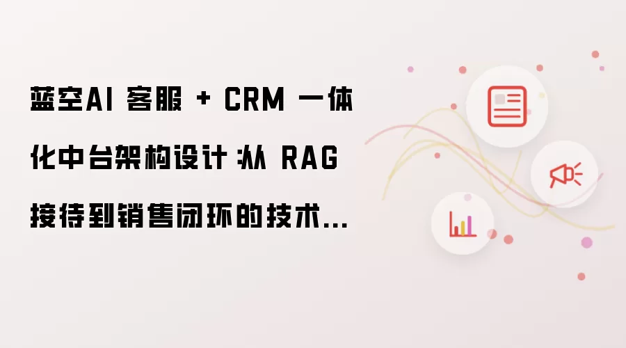 蓝空AI 客服 + CRM 一体化中台架构设计：从 RAG 接待到销售闭环的技术实现路径