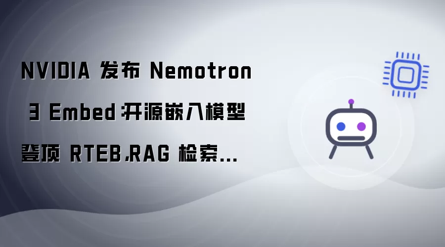 NVIDIA 发布 Nemotron 3 Embed：开源嵌入模型登顶 RTEB：RAG 检索精度全面提升
