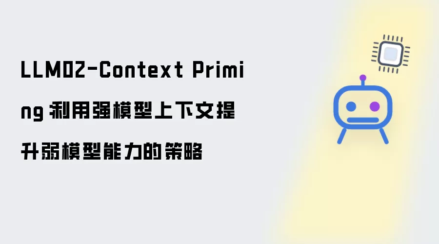 LLM02-Context Priming：借助强模型上下文提升弱模型能力的策略