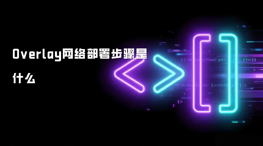 Overlay网络部署步骤具体是什么