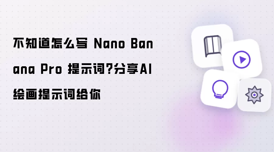 不知道怎么写 Nano Banana Pro 提示词：分享AI绘画提示词给你