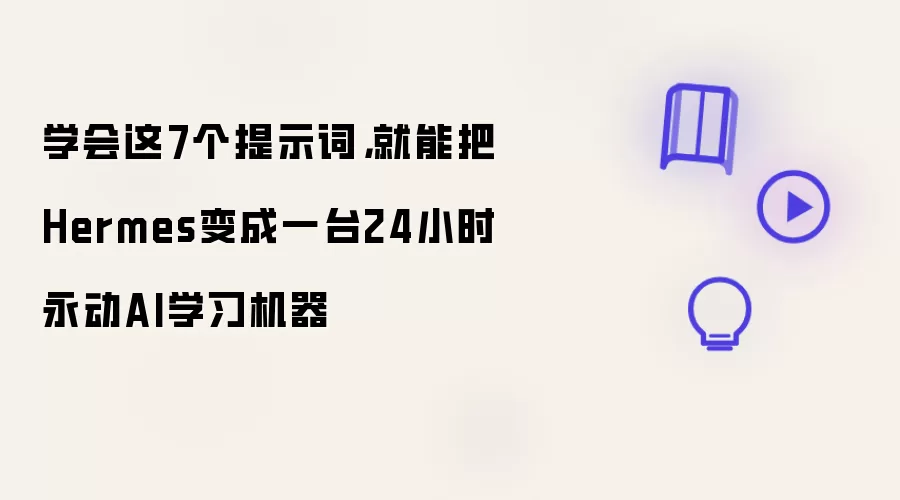 学会这7个提示词：就能把Hermes变成一台24小时永动AI学习机器