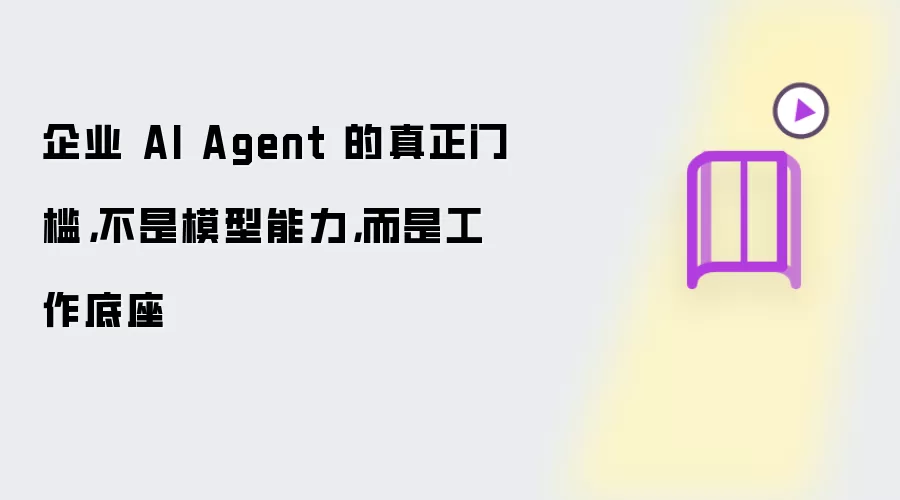 企业 AI Agent 的真正门槛不是模型能力而是工作底座