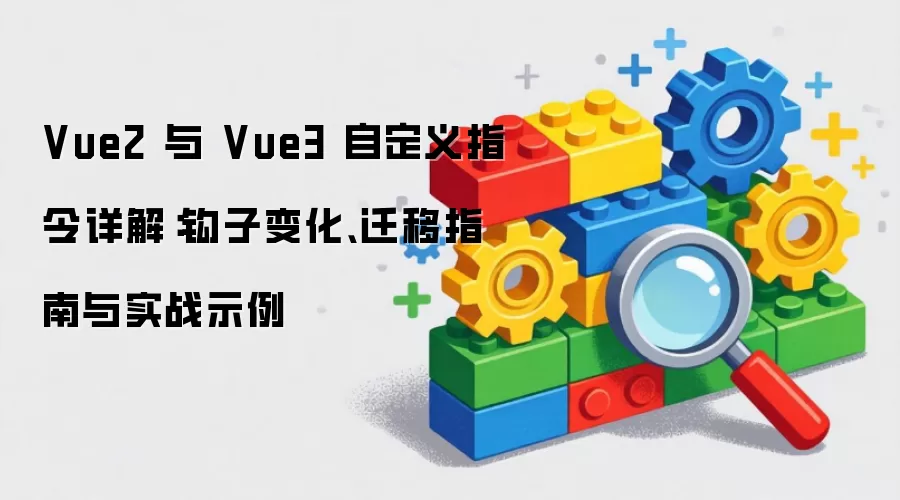 Vue2 与 Vue3 自定义指令详解：钩子变化:迁移指南与实战示例