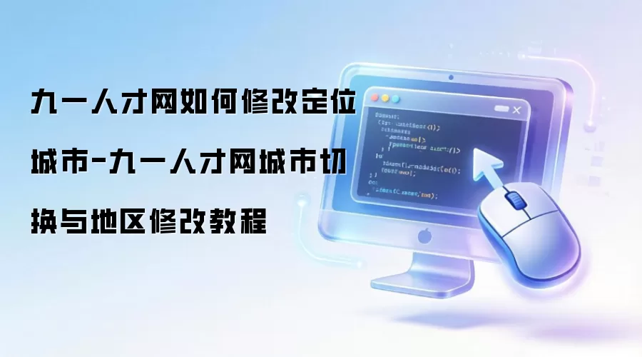 九一人才网如何修改定位城市：九一人才网城市切换与地区修改教程