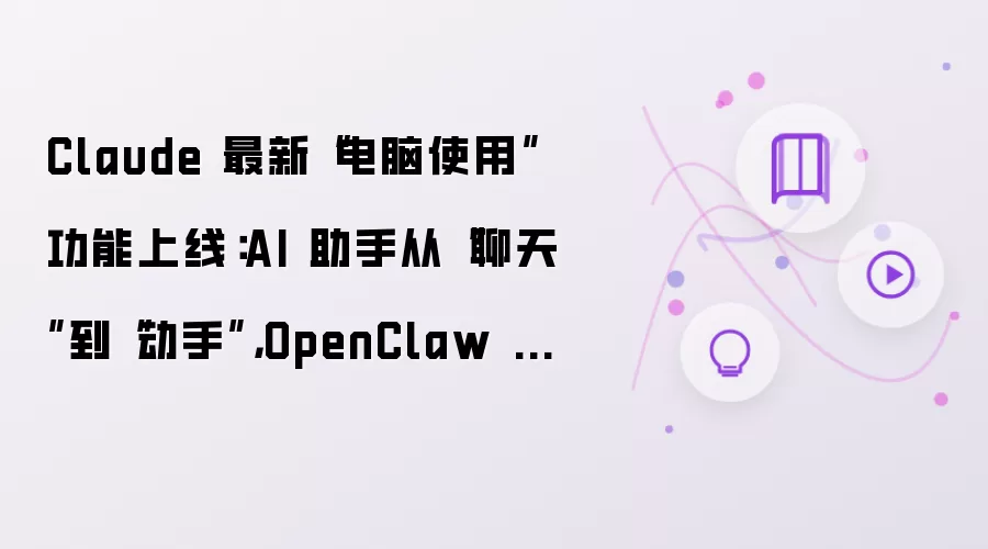 Claude 最新“电脑使用”功能上线：AI 助手从“聊天”到“动手” OpenClaw 还能卷多久？